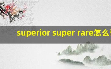 superior super rare怎么读